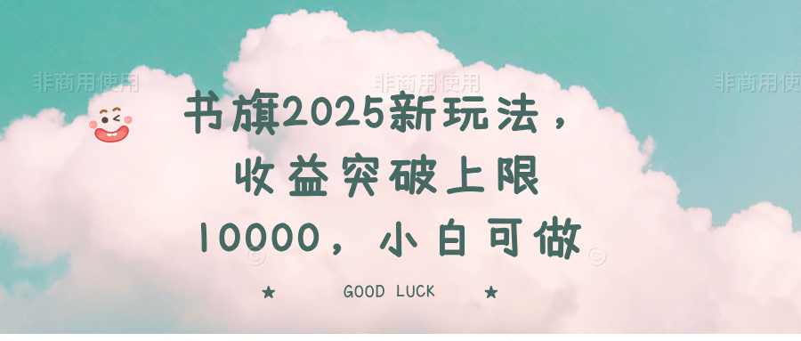 书旗2025新玩法，收益突破上限10000，小白可做-爱尚云
