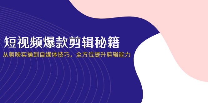 短视频爆款剪辑秘籍，从剪映实操到自媒体技巧，全方位提升剪辑能力-爱尚云