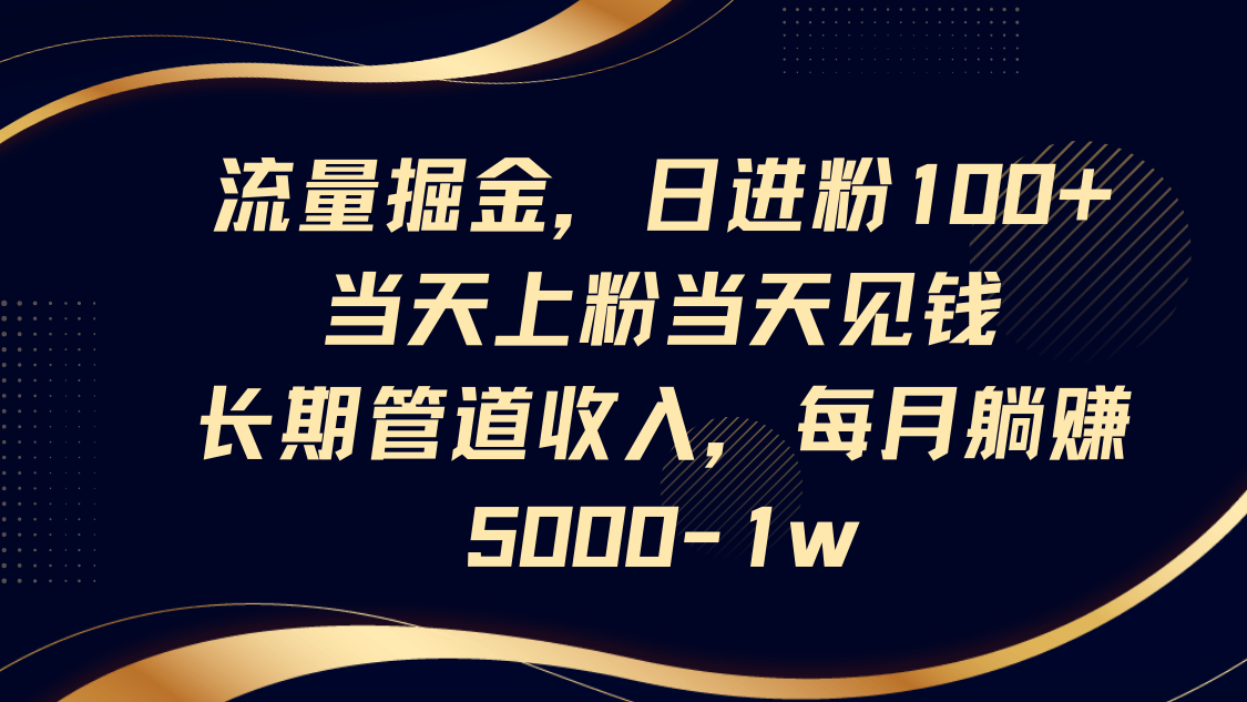 流量掘金，日进粉100+,当天上粉当天见钱，长期管道收入，每月躺赚5000-1w-爱尚云
