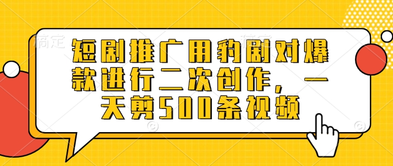短剧推广用豹剧对爆款进行二次创作，一天剪500条视频-爱尚云