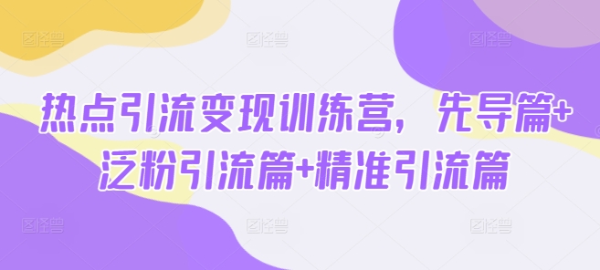 热点引流变现训练营，先导篇+泛粉引流篇+精准引流篇-爱尚云
