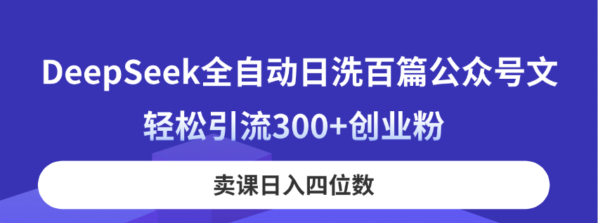 DeepSeek全自动日洗百篇公众号文，轻松引流300+创业粉，卖课日入四位数！-爱尚云