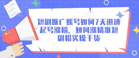 短剧推广账号如何7天迅速起号涨粉，如何涨精准短剧粉实操干货-爱尚云