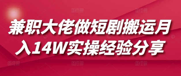 兼职大佬做短剧搬运月入14W实操经验分享-爱尚云
