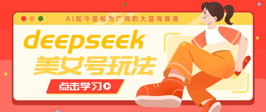 借助deepseek创作出各种风格的美女视频，7天快速涨粉，多种变现月入万元-爱尚云