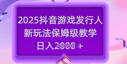 2025抖音游戏发行人新玩法，保姆级教学，日入多张-爱尚云