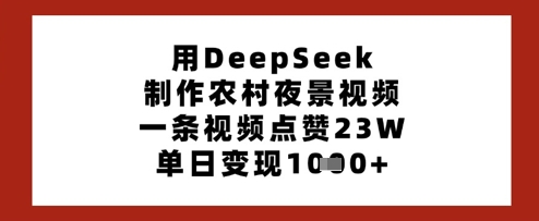 用DeepSeek制作农村夜景视频，一条视频点赞23W，单日变现多张-爱尚云
