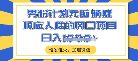 男粉计划无脑躺Z，顺应人性的风口项目，谁发谁火，加爆微信，日入多张【揭秘】-爱尚云