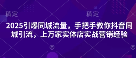 2025引爆同城流量，手把手教你抖音同城引流，上万家实体店实战营销经验-爱尚云