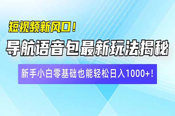 短视频新风口！导航语音包最新玩法揭秘，新手小白零基础也能轻松日入10...-爱尚云