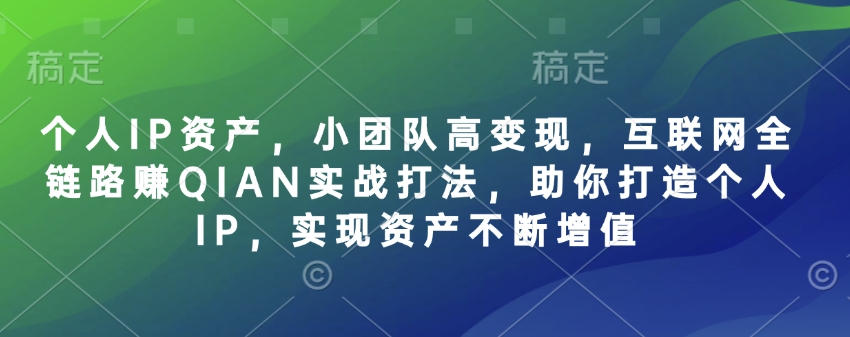 个人IP资产，小团队高变现，互联网全链路赚QIAN实战打法，助你打造个人IP，实现资产不断增值-爱尚云