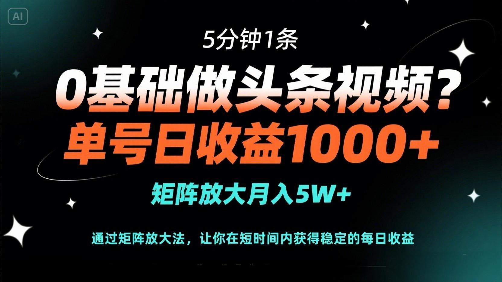 0基础做头条视频？5分钟1条，单号日收益1000+，矩阵放大月入5W+-爱尚云