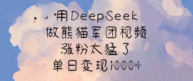 用DeepSeek做熊猫军团视频，涨粉太猛了，单日变现多张-爱尚云