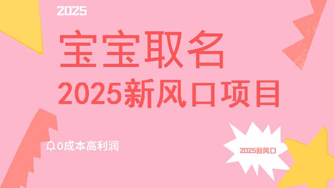 2025新风口项目宝宝取名，0成本高利润，附保姆级教程，月入过万不是梦-爱尚云
