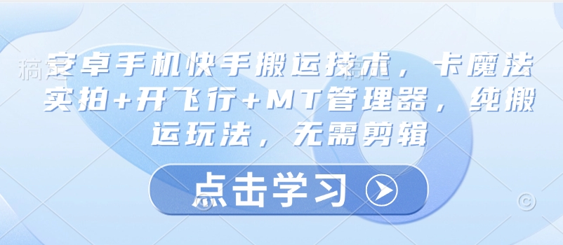 安卓手机快手搬运技术，卡魔法实拍+开飞行+MT管理器，纯搬运玩法，无需剪辑-爱尚云