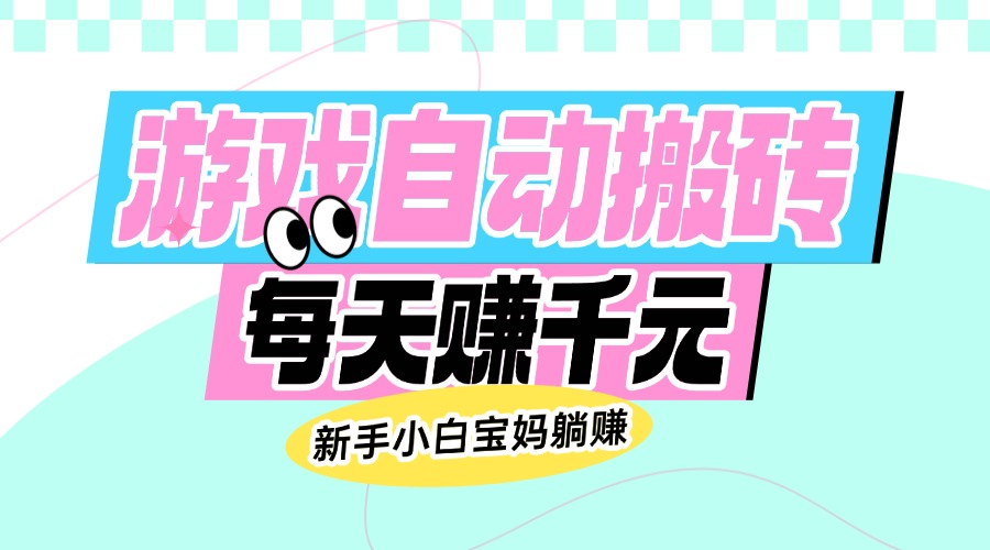 老款游戏自动搬砖，每天赚千元，新手小白宝妈躺赚-爱尚云