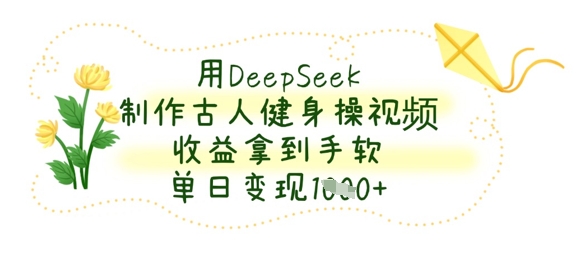 用DeepSeek制作古人健身操视频，收益拿到手软，单日变现数张-爱尚云