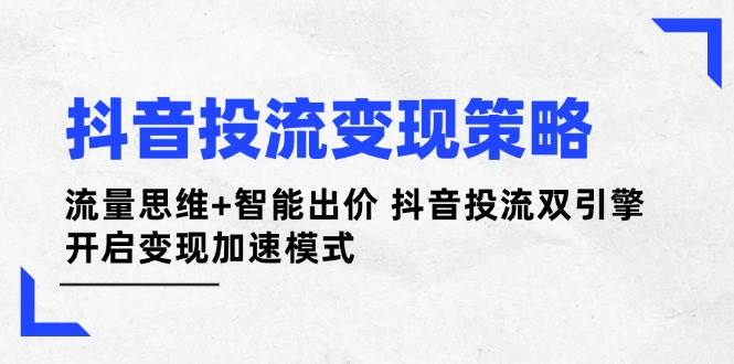 抖音投流变现策略：流量思维+智能出价 抖音投流双引擎 开启变现加速模式-爱尚云