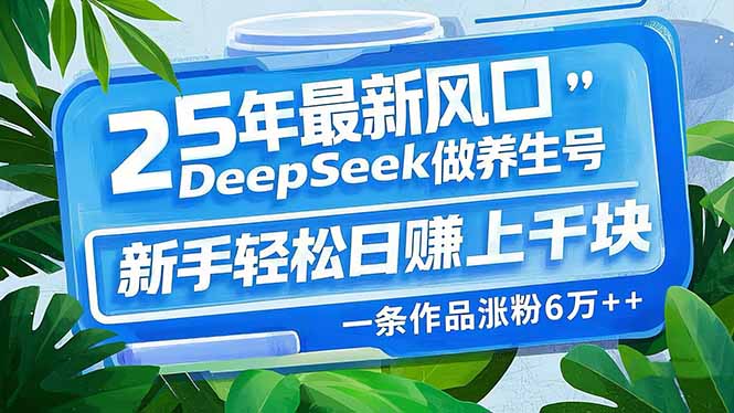 25年最新风口，用DeepSeek做养生号，新手轻松日赚上千块，一条作品涨粉...-爱尚云