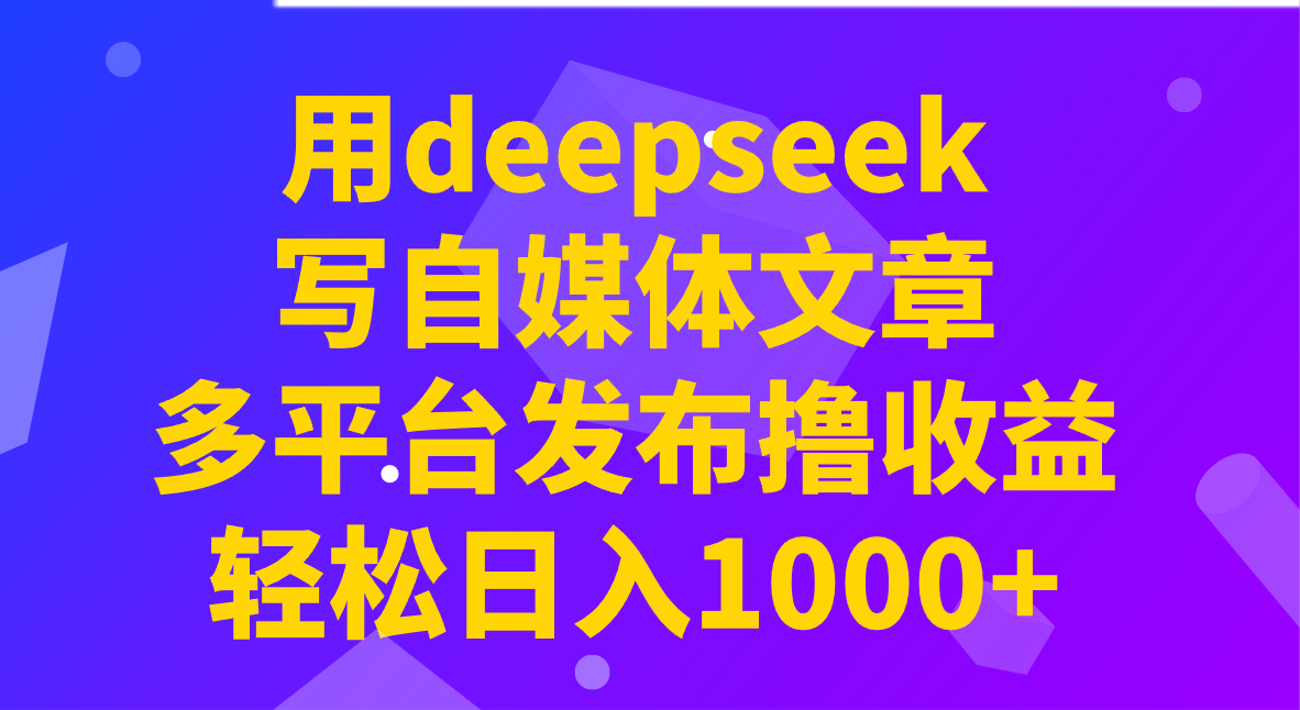 用deepseek写自媒体文章，多平台发布撸收益，轻松日入1000+！-爱尚云