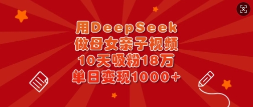 用DeepSeek做母女亲子视频，10天吸粉18万，单日变现多张-爱尚云