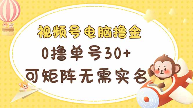 视频号电脑撸金 0撸单号30+ 可矩阵 无需实名多号多得-爱尚云