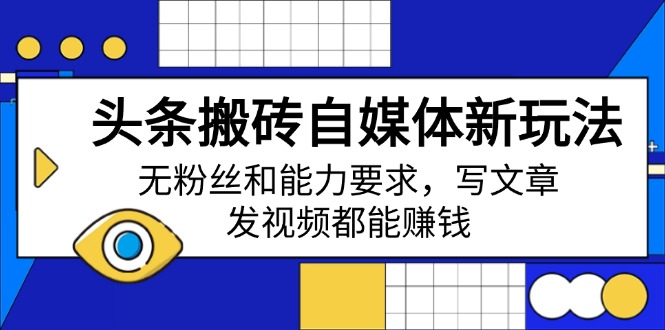 头条搬砖自媒体新玩法，无粉丝和能力要求，写文章、发视频都能赚钱-爱尚云