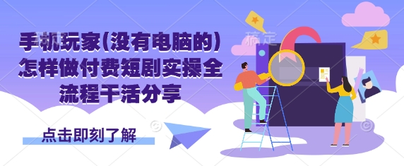 手机玩家(没有电脑的)怎样做付费短剧实操全流程干活分享-爱尚云