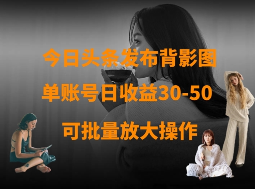 今日头条发布背影图，单账号日收益30-50，可放大操作-爱尚云