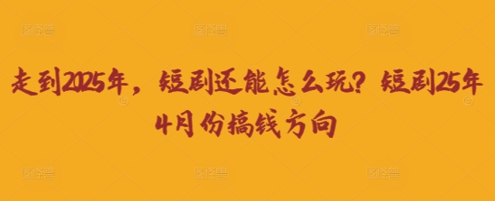 走到2025年，短剧还能怎么玩？短剧25年4月份搞钱方向-爱尚云