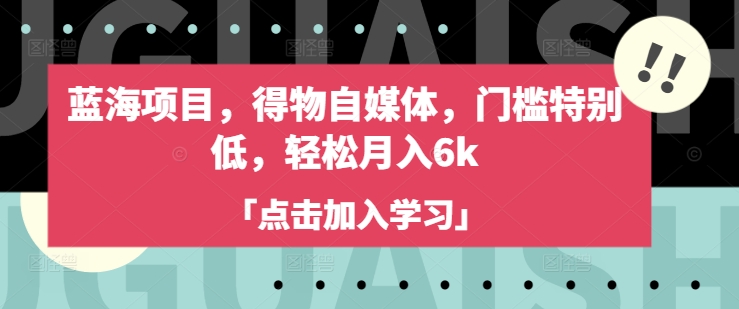 蓝海项目，得物自媒体，门槛特别低，轻松月入6k-爱尚云