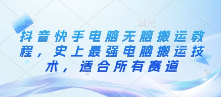 抖音快手电脑无脑搬运教程，史上最强电脑搬运技术，适合所有赛道-爱尚云
