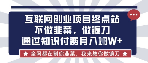 互联网创业尽头-不做韭菜，做镰刀，通过知识付费月入10个【揭秘】-爱尚云