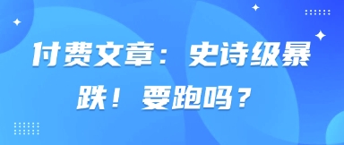 付费文章：史诗级暴跌！要跑吗？-爱尚云