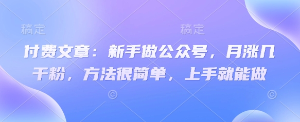 付费文章：新手做公众号，月涨几干粉，方法很简单，上手就能做-爱尚云