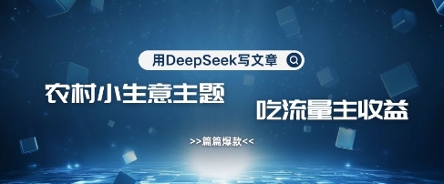 用DeepSeek写农村创业小项目，篇篇爆款，暴力引流，吃流量主收益变现-爱尚云