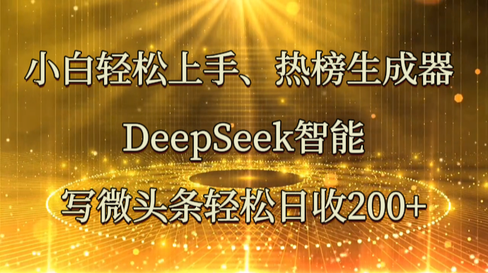 小白轻松上手、热榜生成器 DeepSeek智能写微头条轻松日收200+-爱尚云