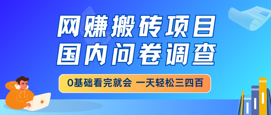 网赚搬砖项目，国内问卷调查，0基础看完就会 一天轻松三四百，靠谱副业...-爱尚云