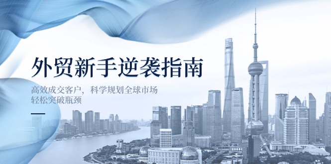 外贸新手逆袭指南：高效成交客户，科学规划全球市场，轻松突破瓶颈-爱尚云