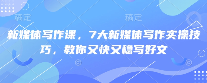 新媒体写作课，7大新媒体写作实操技巧，教你又快又稳写好文-爱尚云