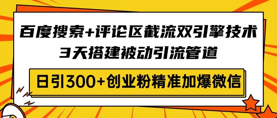 百度搜索+评论区截流双引擎技术，3天搭建被动引流管道，日引300+创业粉...-爱尚云
