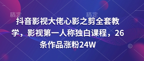 抖音影视大佬心影之剪全套教学，影视第一人称独白课程，26条作品涨粉24W-爱尚云