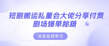 短剧搬运私董会大佬分享付费剧场爆单秘籍-爱尚云