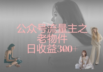 公众号流量主之老物件日收益300+-爱尚云