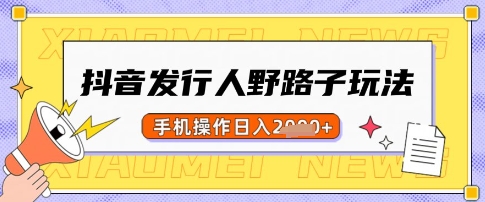 抖音发行人野路子玩法，一单利润50，手机操作一天多张【揭秘】-爱尚云