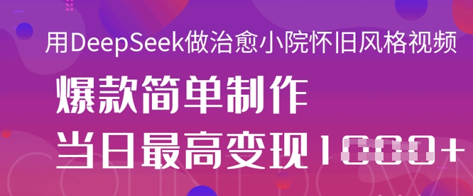 用DeepSeek做治愈小院怀旧风格视频，爆款轻松制作，当日最高变现1k-爱尚云