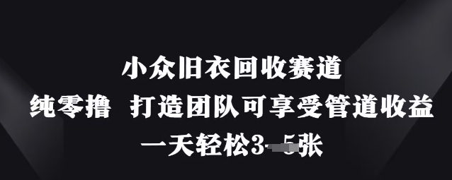 小众旧衣回收赛道，纯零撸 打造团队可享受管道收益，一天轻松3张-爱尚云