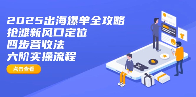 2025出海爆单全攻略：抢滩新风口定位+四步营收法+六阶实操流程-爱尚云