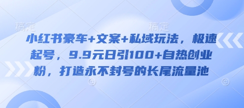 小红书豪车+文案+私域玩法，极速起号，9.9元日引100+自热创业粉，打造永不封号的长尾流量池-爱尚云