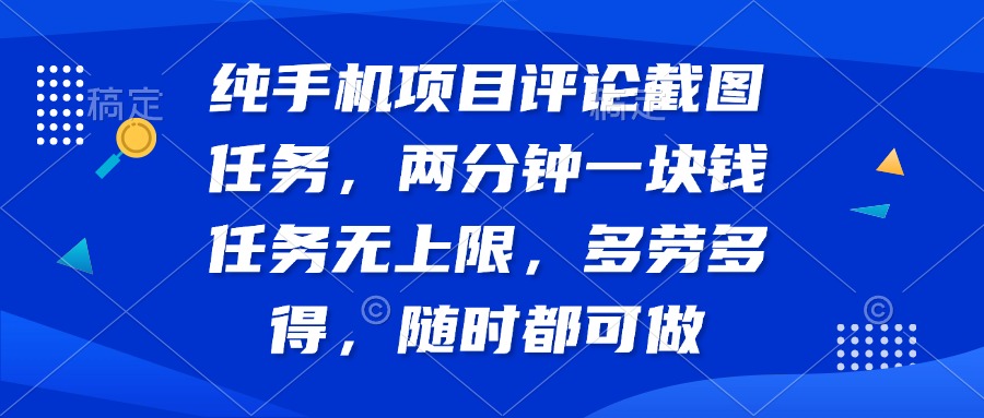 纯手机项目评论截图任务，两分钟一块钱 任务无上限多劳多得，随时随地...-爱尚云